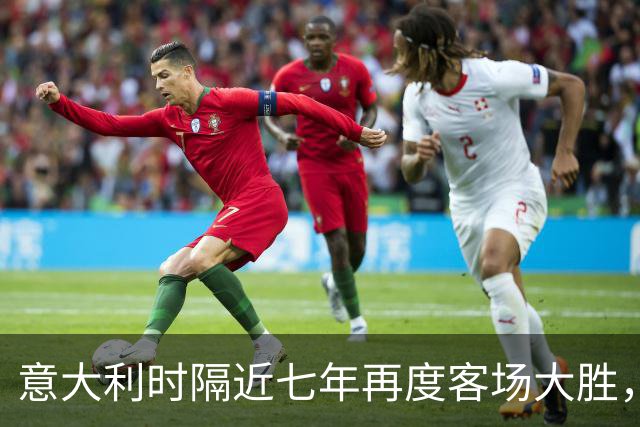 意大利时隔近七年再度客场大胜，曼奇尼重返指挥席迎来首胜